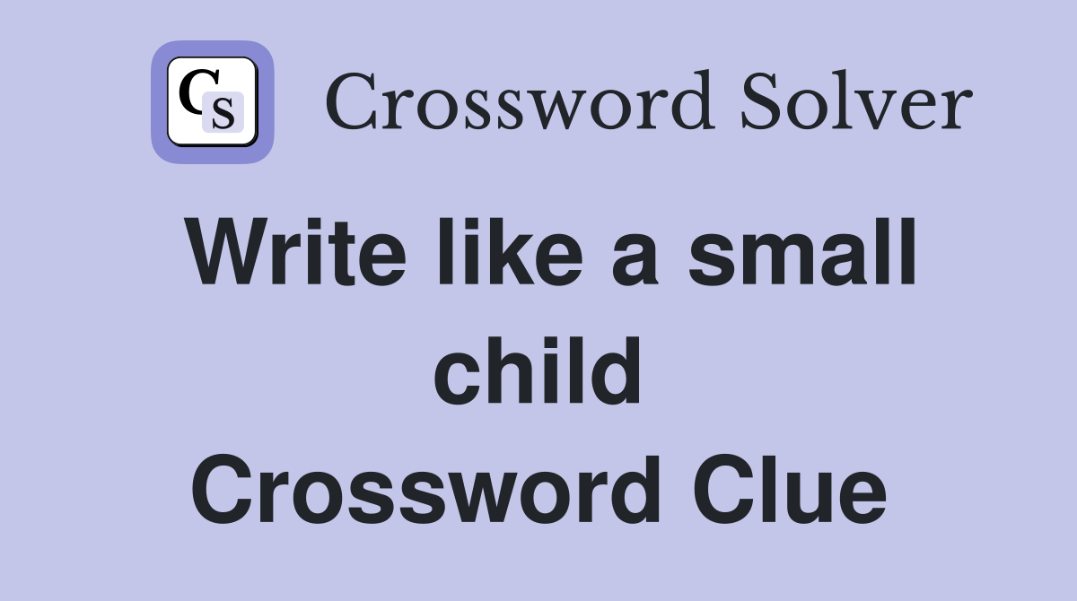 Write like a small child Crossword Clue