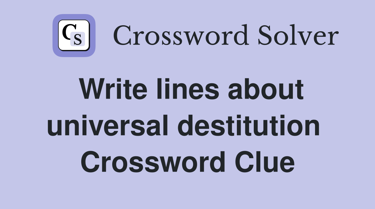 Write lines about universal destitution  Crossword Clue