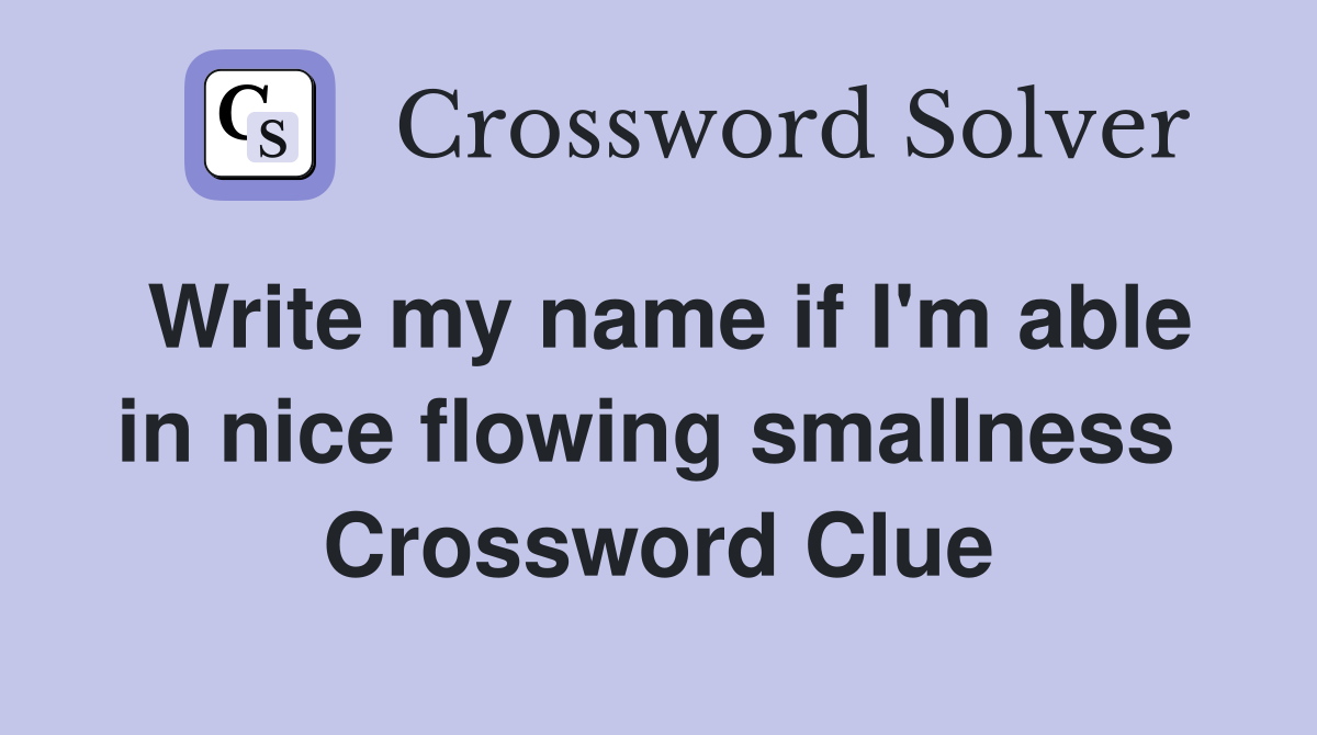 Write my name if I'm able in nice flowing smallness  Crossword Clue