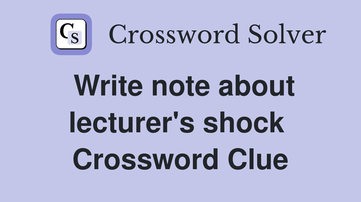 Write note about lecturer's shock  Crossword Clue