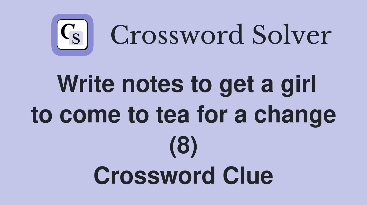 Write notes to get a girl to come to tea for a change (8) Crossword Clue