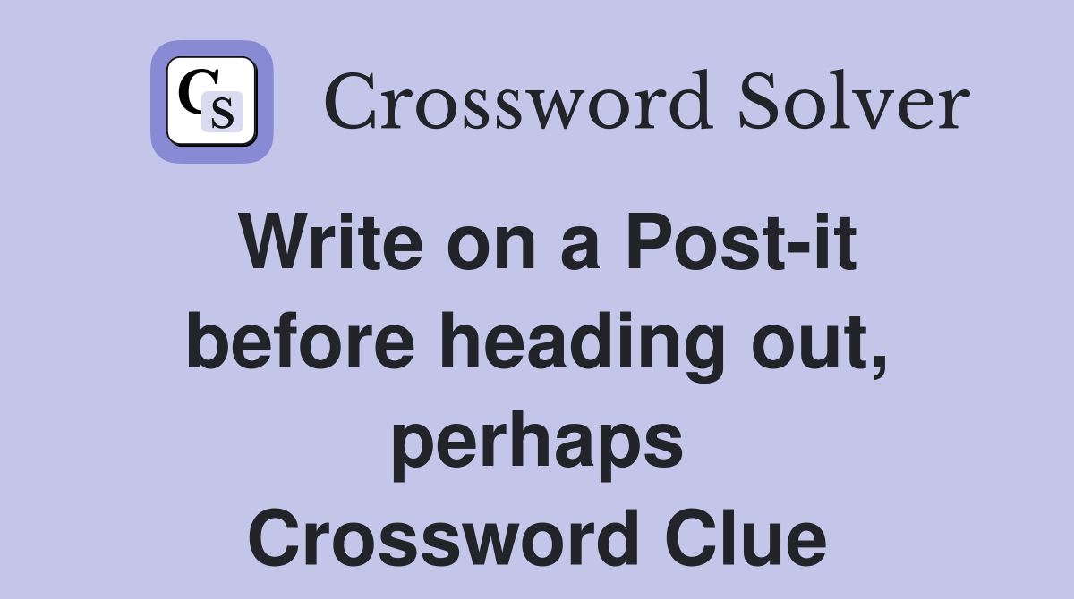 Write on a Post-it before heading out, perhaps Crossword Clue
