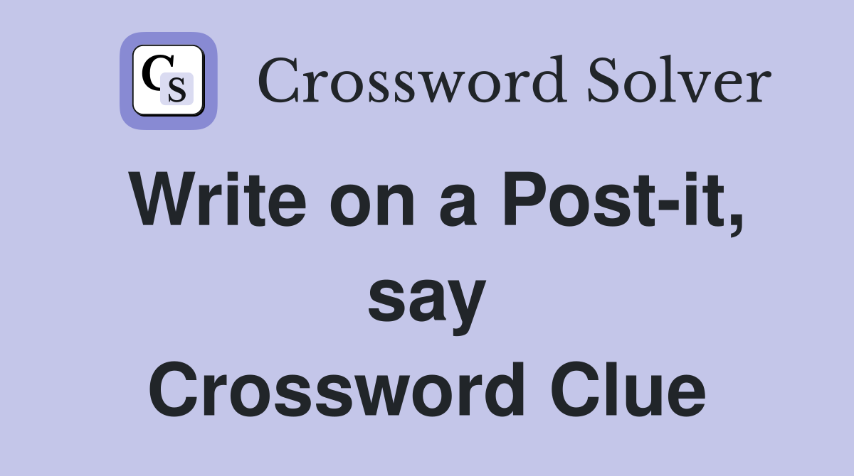 Write on a Post-it, say Crossword Clue