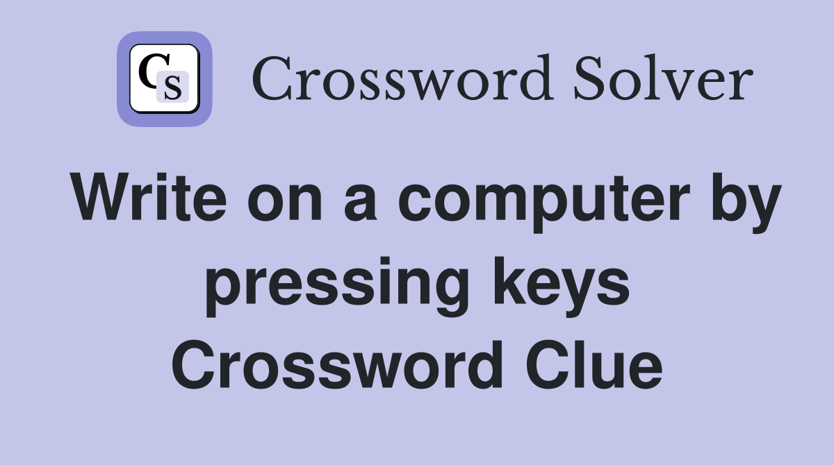Write on a computer by pressing keys Crossword Clue