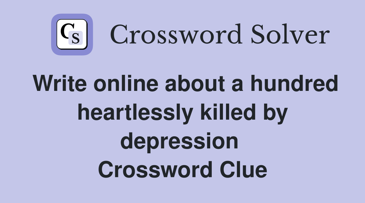 Write online about a hundred heartlessly killed by depression  Crossword Clue