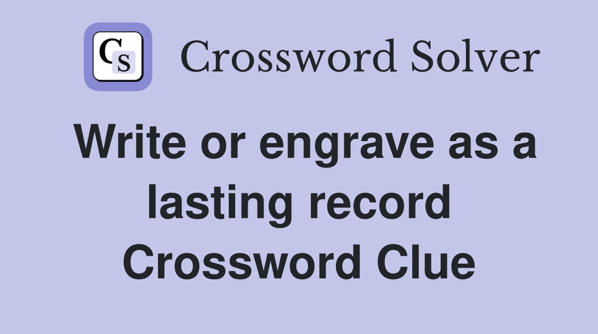 Write or engrave as a lasting record Crossword Clue