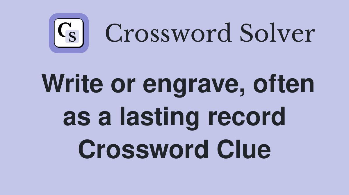 Write or engrave, often as a lasting record Crossword Clue