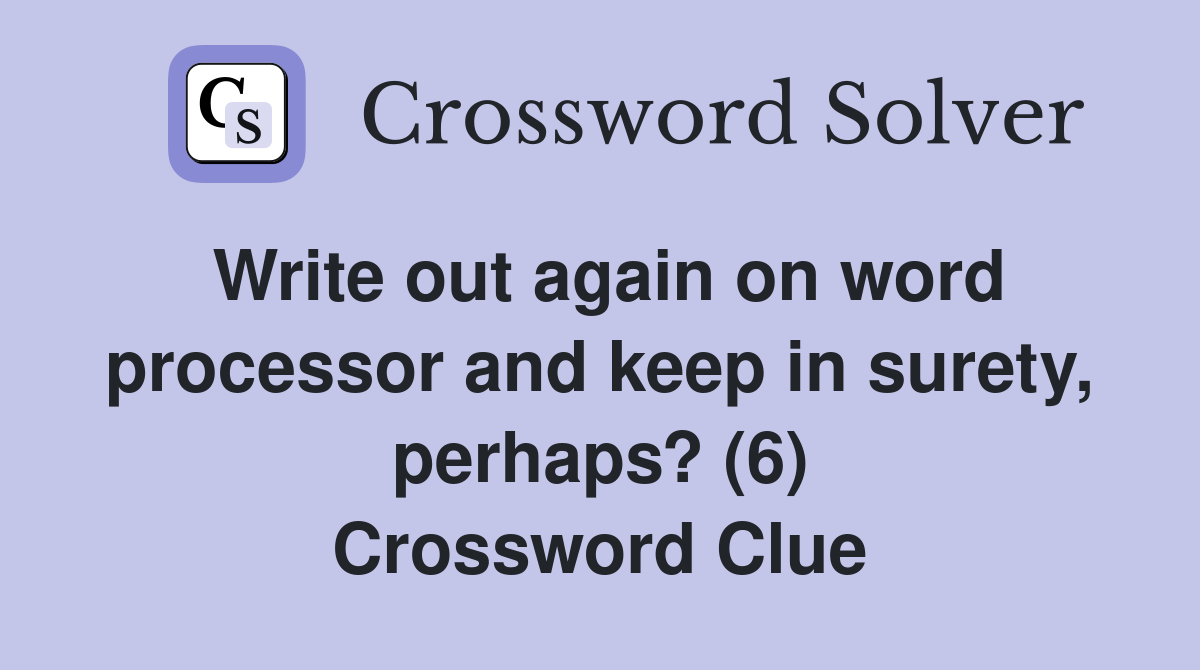 Write out again on word processor and keep in surety, perhaps? (6) Crossword Clue