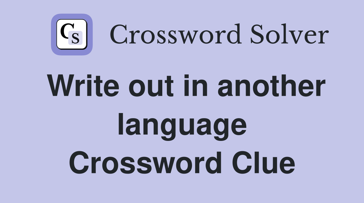 Write out in another language Crossword Clue