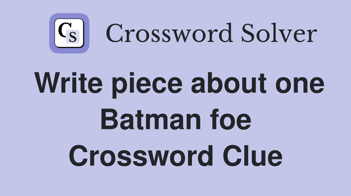 Write piece about one Batman foe Crossword Clue
