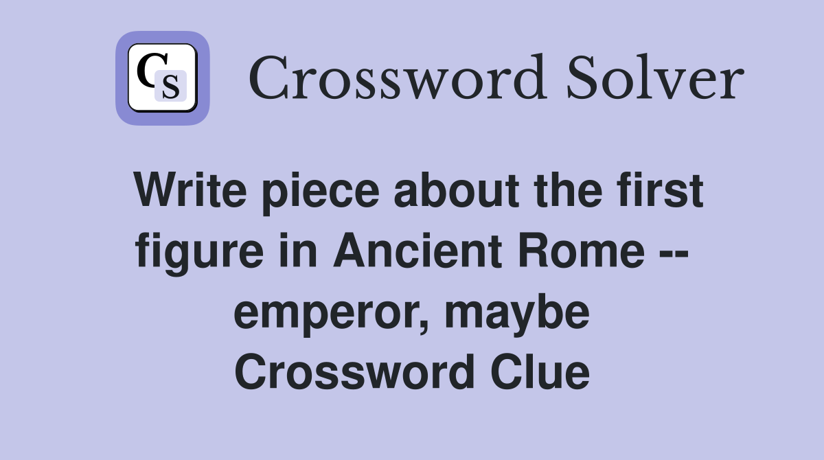 Write piece about the first figure in Ancient Rome -- emperor, maybe Crossword Clue