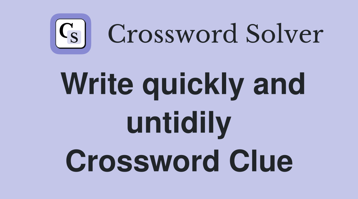 Write quickly and untidily Crossword Clue