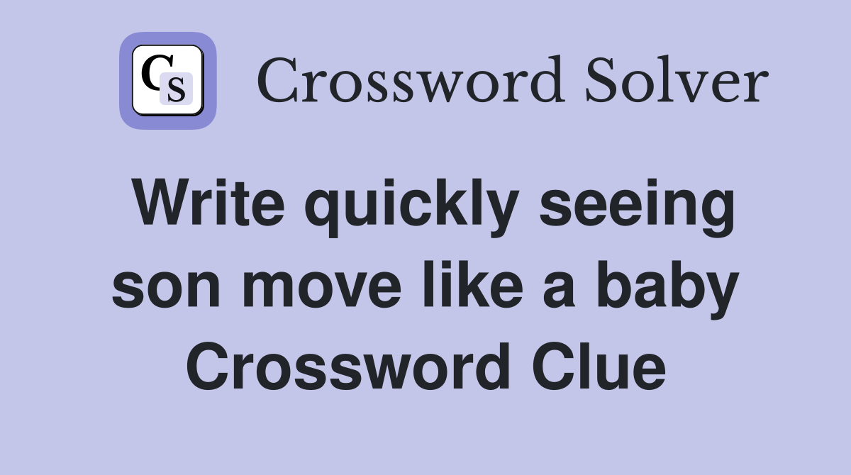 Write quickly seeing son move like a baby Crossword Clue
