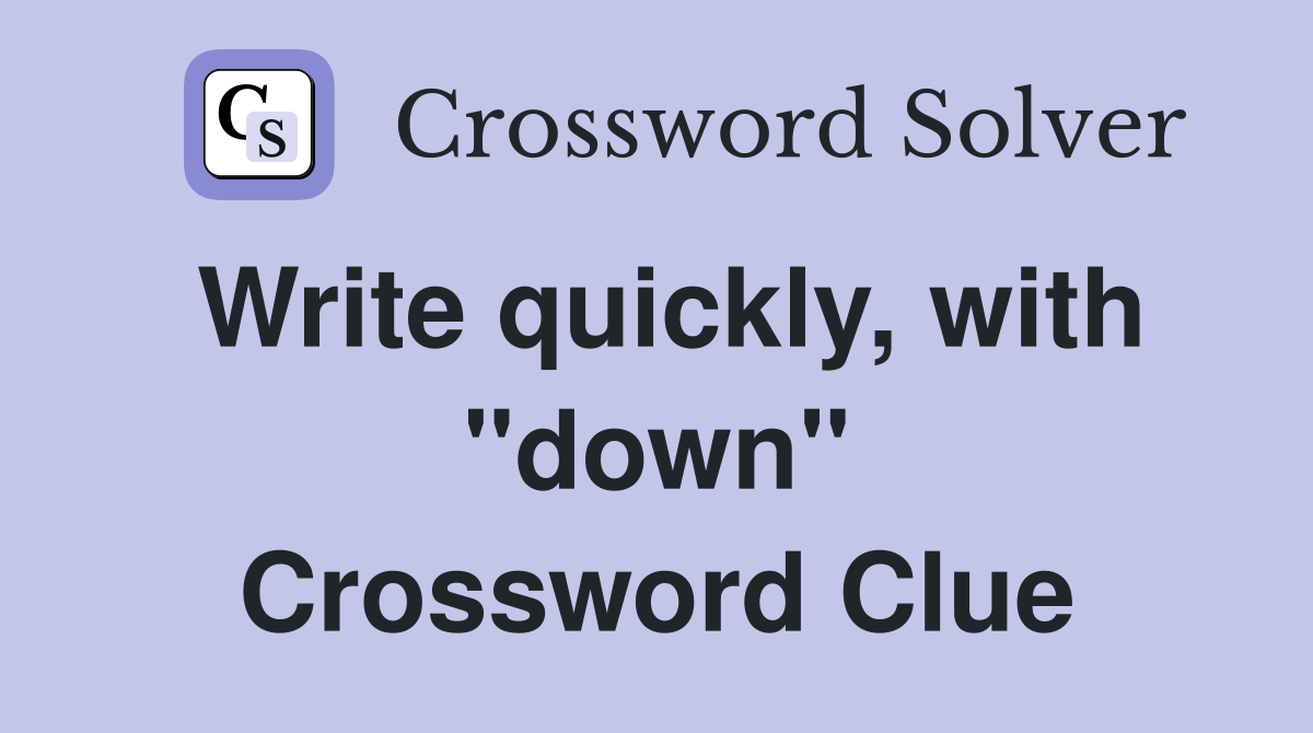 Write quickly, with "down" Crossword Clue