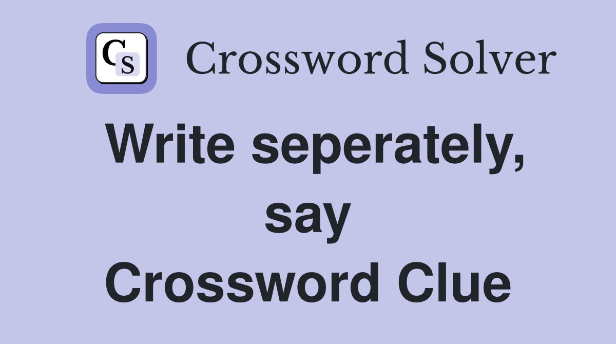 Write seperately, say Crossword Clue