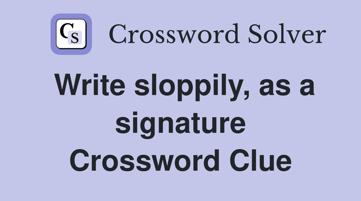 Write sloppily, as a signature Crossword Clue