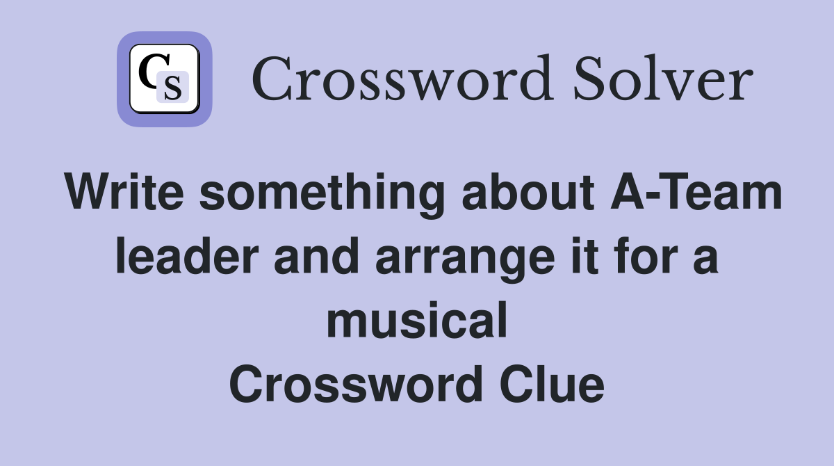 Write something about A-Team leader and arrange it for a musical Crossword Clue