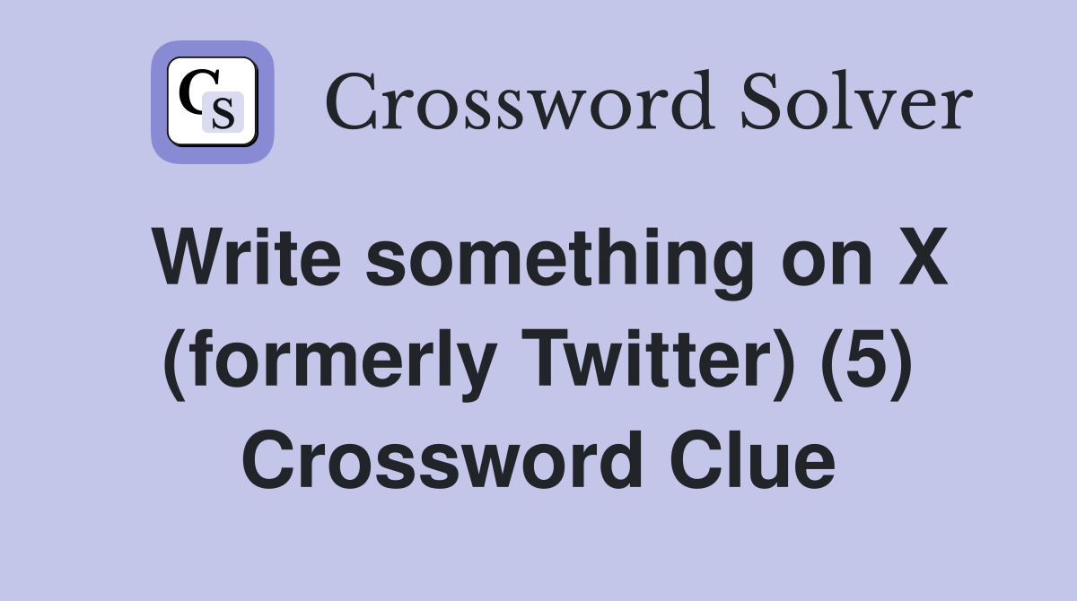 Write something on X (formerly Twitter) (5) Crossword Clue