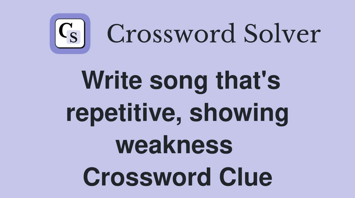 Write song that's repetitive, showing weakness  Crossword Clue