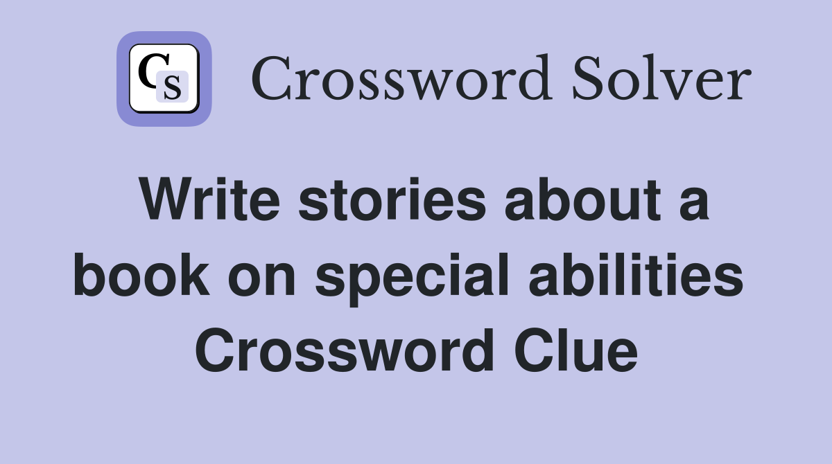 Write stories about a book on special abilities  Crossword Clue