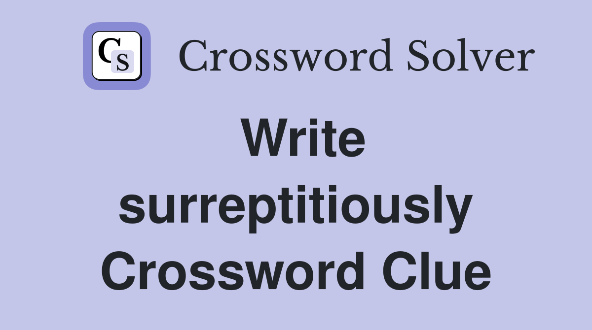 Write surreptitiously Crossword Clue