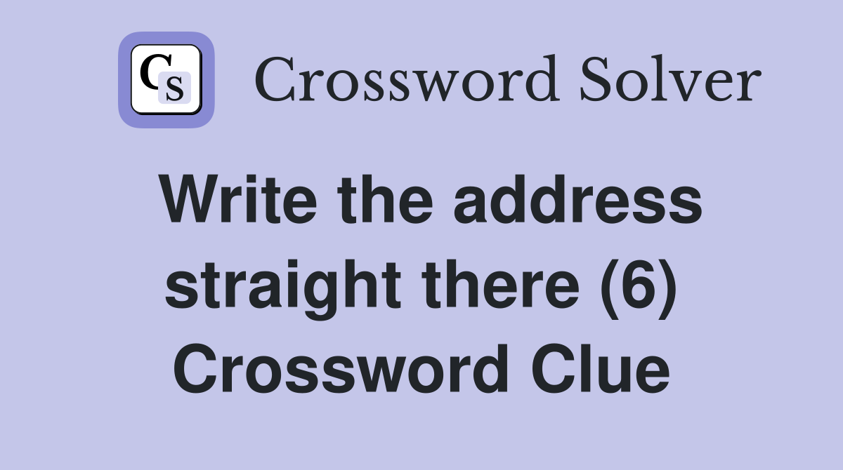Write the address straight there (6) Crossword Clue