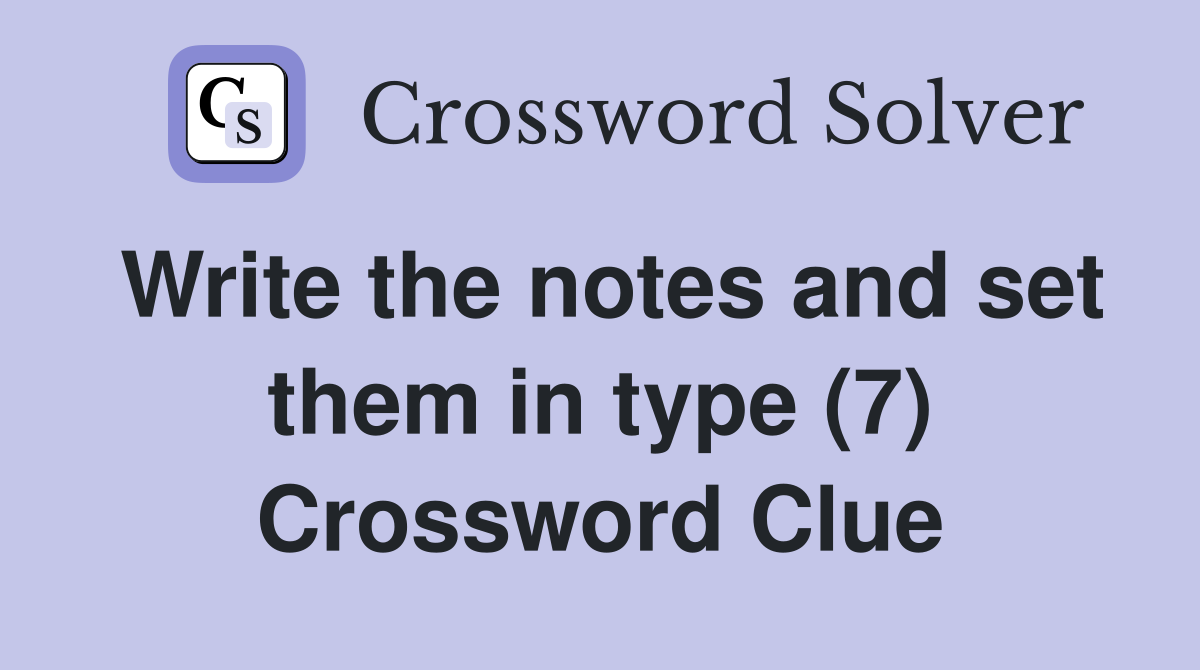 Write the notes and set them in type (7) Crossword Clue