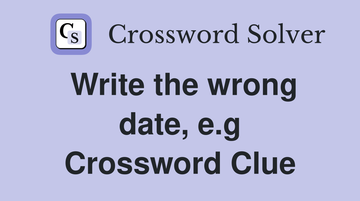 Write the wrong date, e.g Crossword Clue