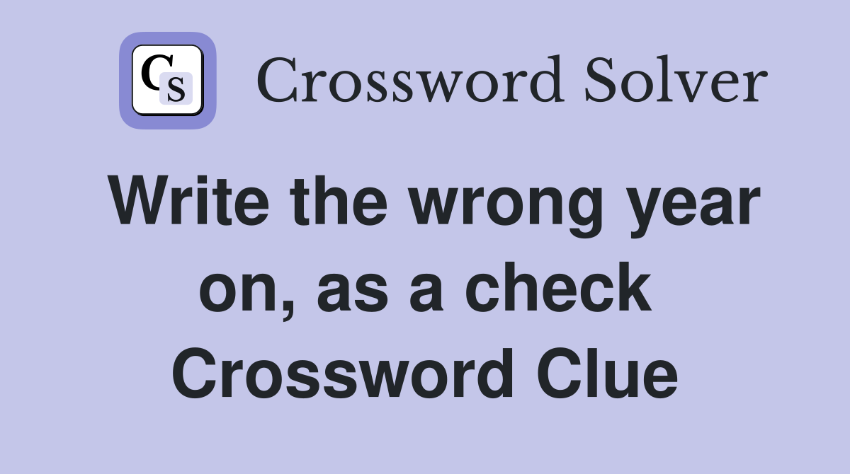 Write the wrong year on, as a check Crossword Clue