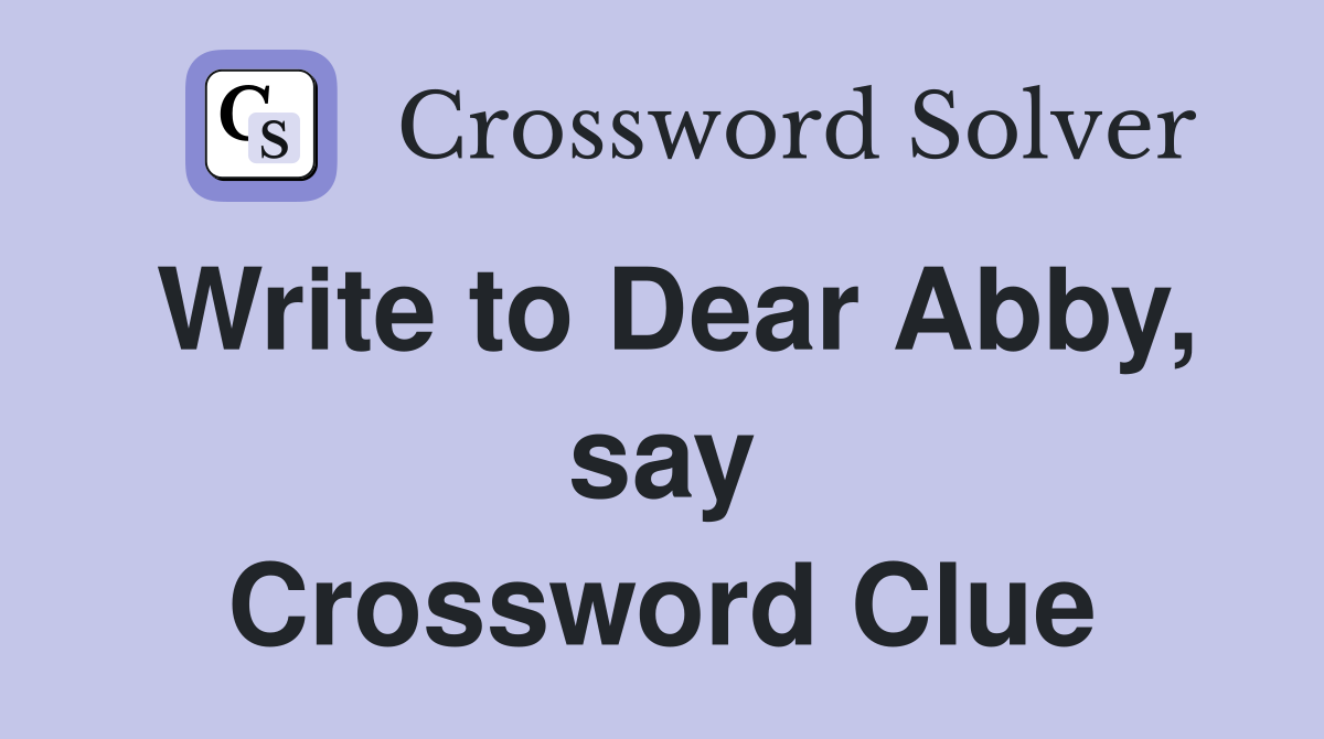 Write to Dear Abby, say Crossword Clue