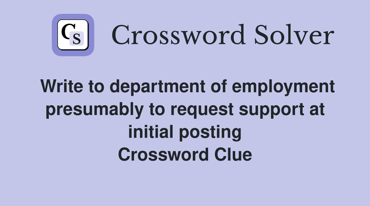 Write to department of employment presumably to request support at initial posting Crossword Clue