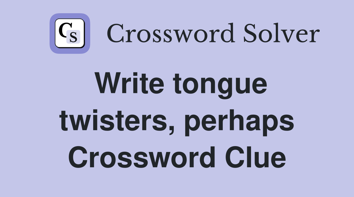 Write tongue twisters, perhaps Crossword Clue