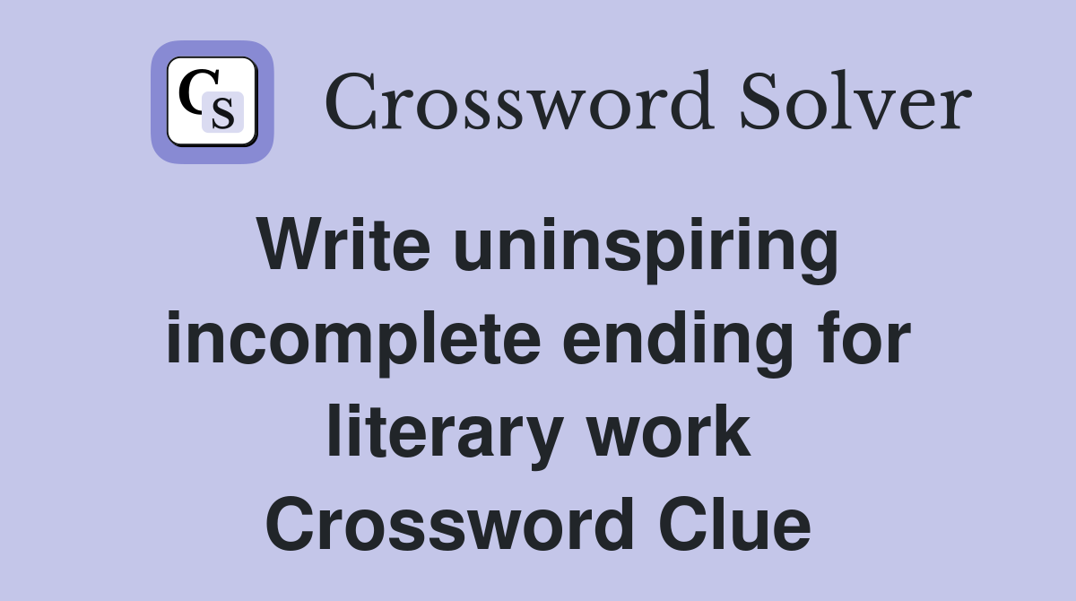 Write uninspiring incomplete ending for literary work Crossword Clue