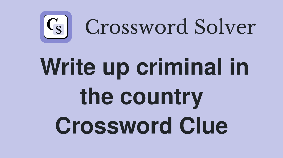 Write up criminal in the country Crossword Clue