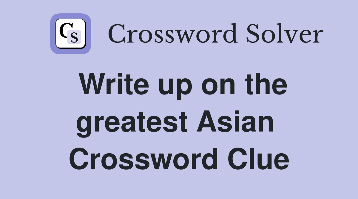 Write up on the greatest Asian  Crossword Clue