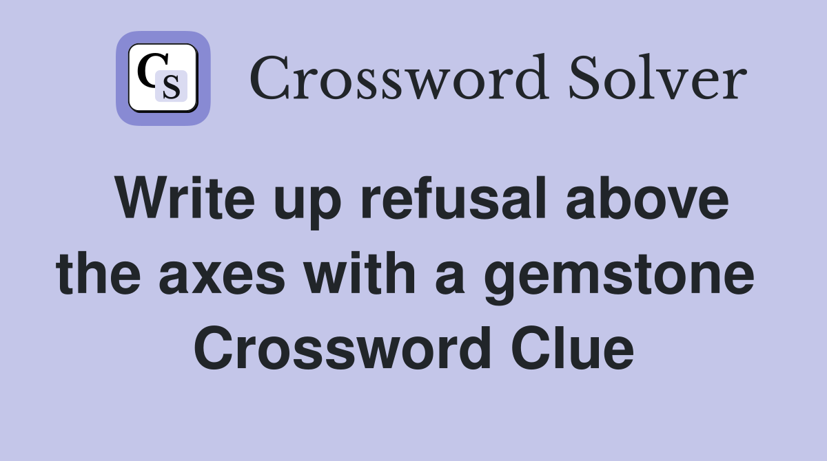 Write up refusal above the axes with a gemstone  Crossword Clue
