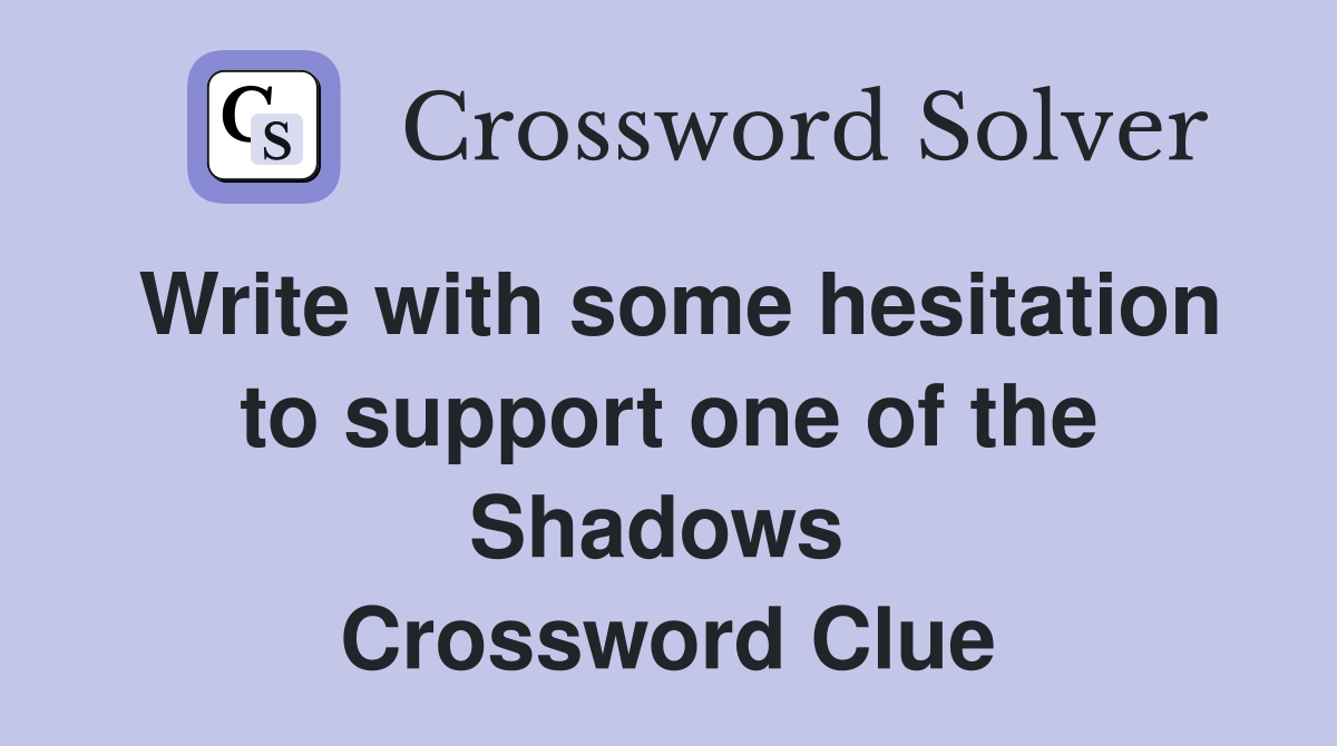 Write with some hesitation to support one of the Shadows  Crossword Clue