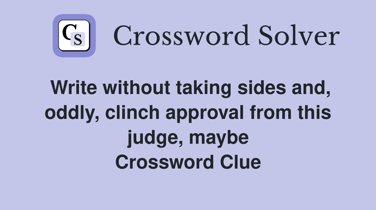 Write without taking sides and, oddly, clinch approval from this judge, maybe Crossword Clue