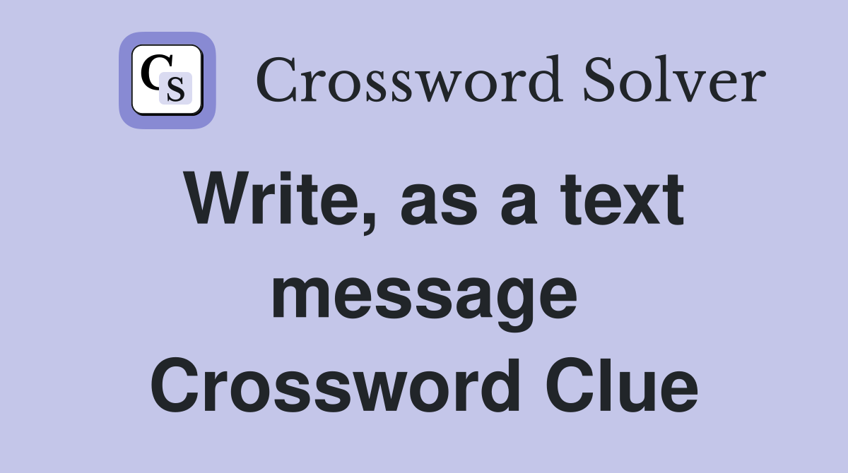 Write, as a text message Crossword Clue