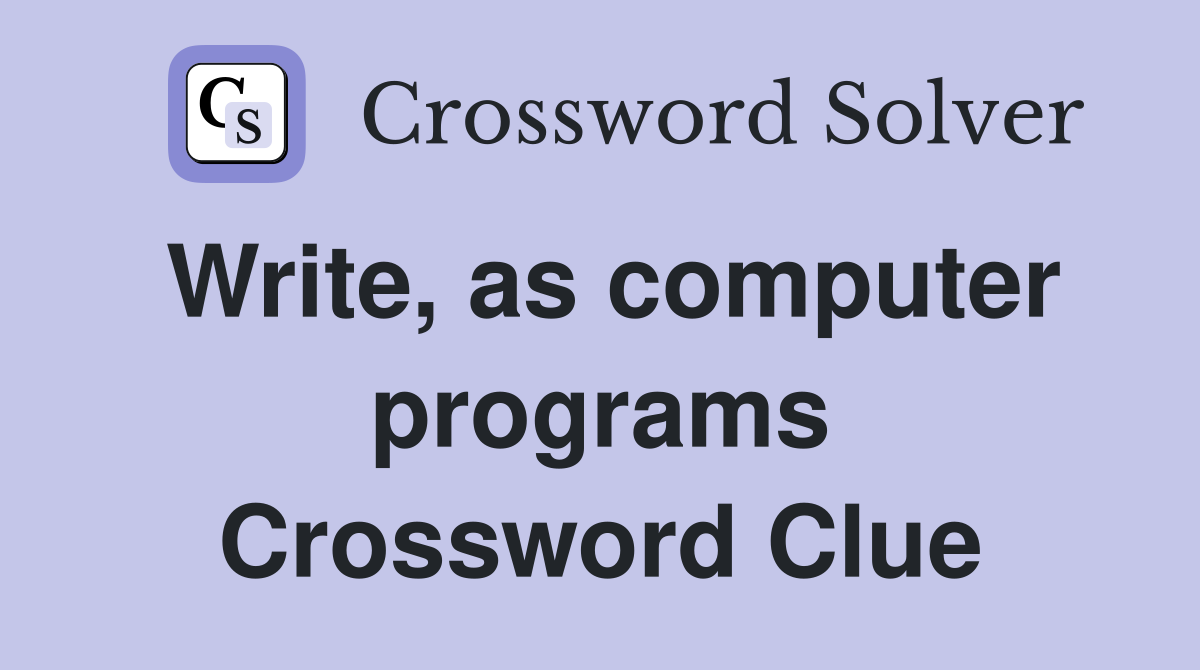 Write, as computer programs Crossword Clue