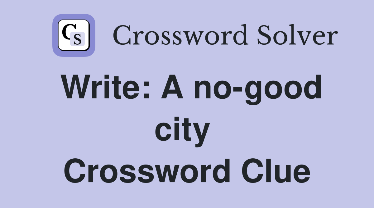 Write: A no-good city  Crossword Clue