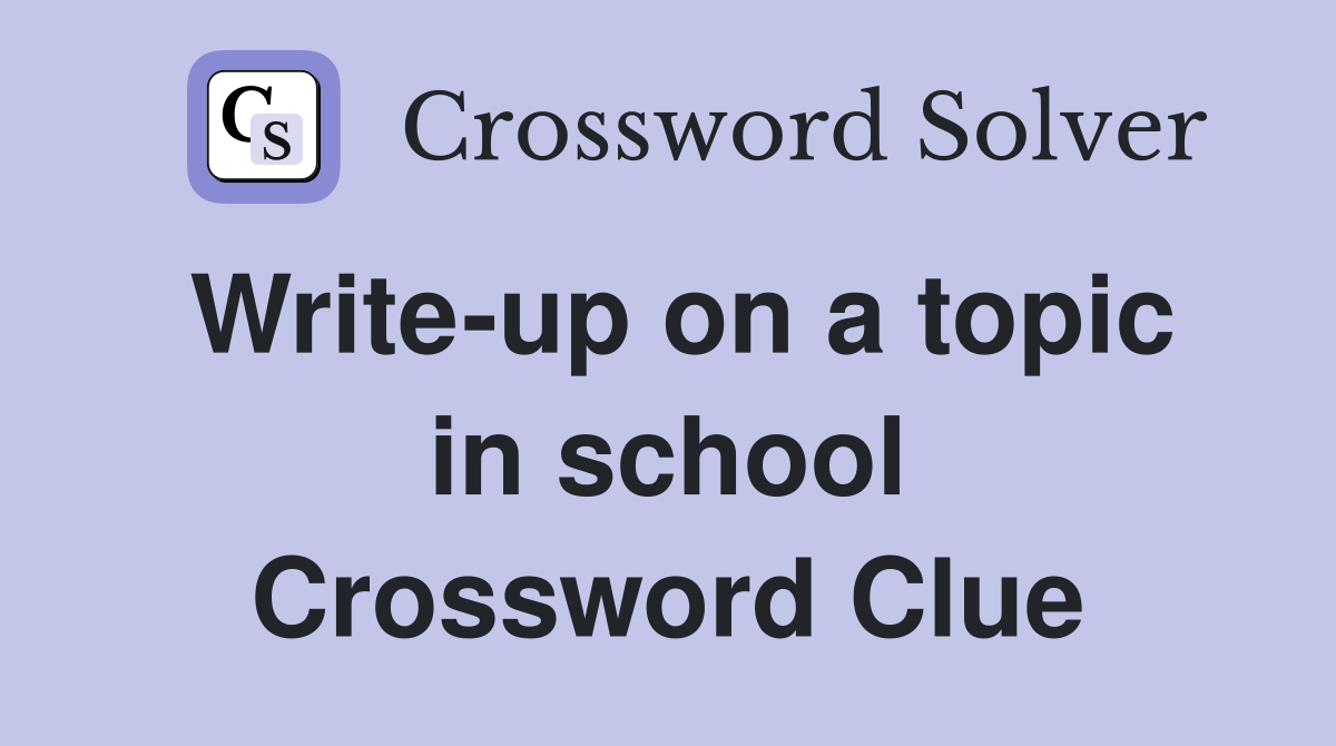 Write-up on a topic in school Crossword Clue