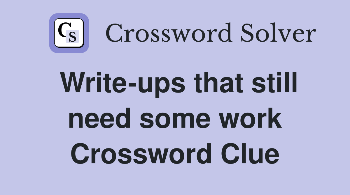 Write-ups that still need some work Crossword Clue