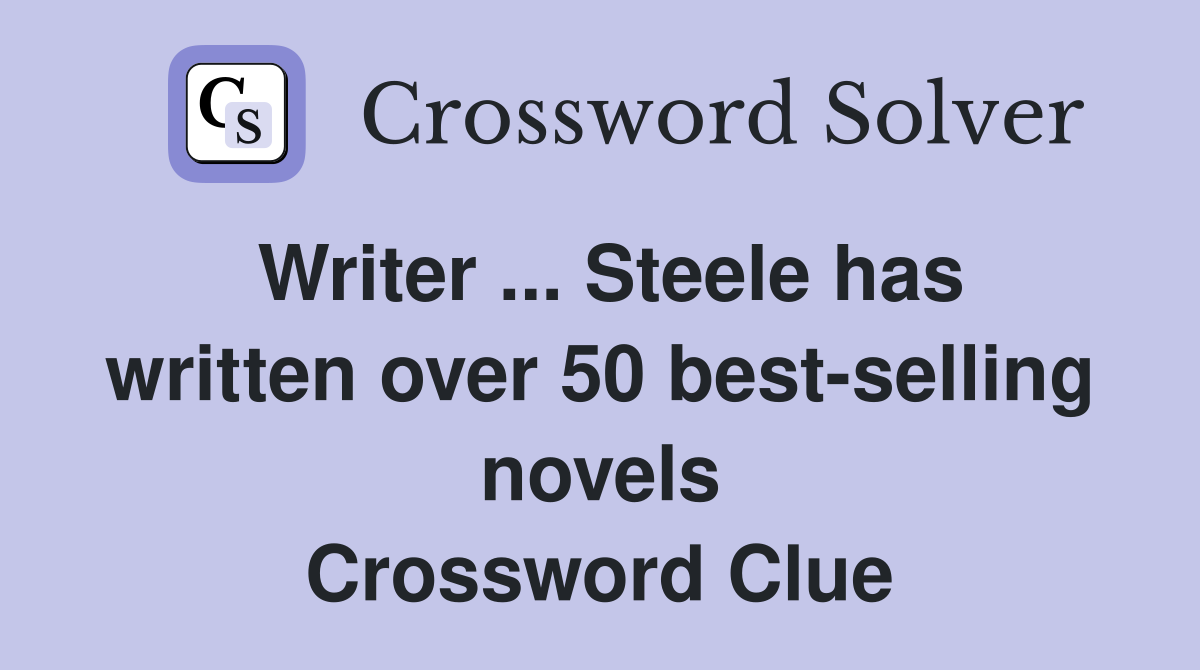 Writer ... Steele has written over 50 best-selling novels Crossword Clue