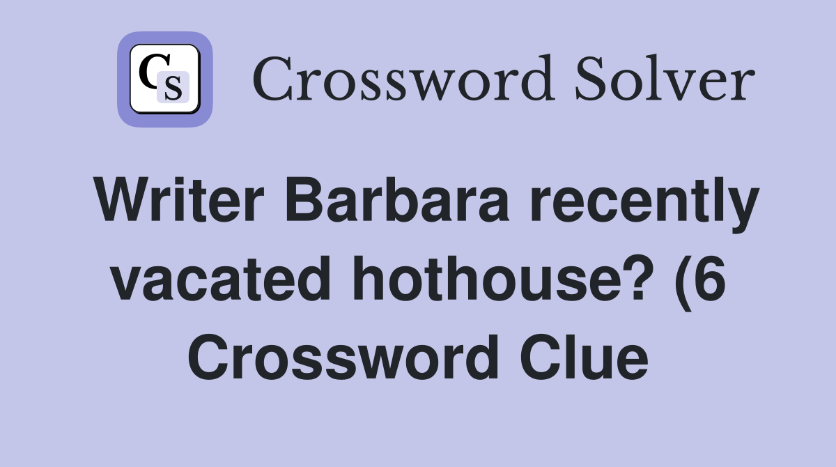 Writer Barbara recently vacated hothouse? (6) Crossword Clue Answers Writer Barbara recently vacated hothouse? (6) Crossword Clue Answers