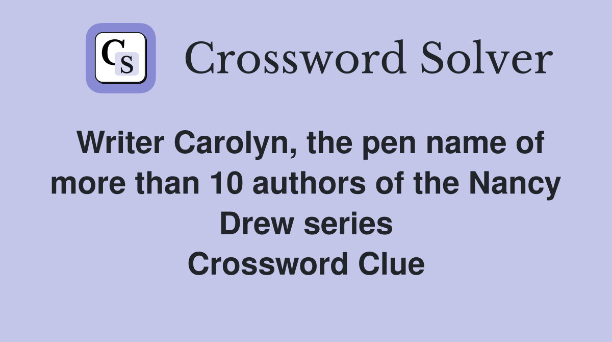 Writer Carolyn, the pen name of more than 10 authors of the Nancy Drew series Crossword Clue