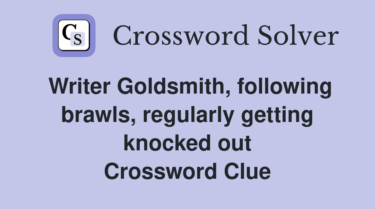 Writer Goldsmith, following brawls, regularly getting knocked out Crossword Clue