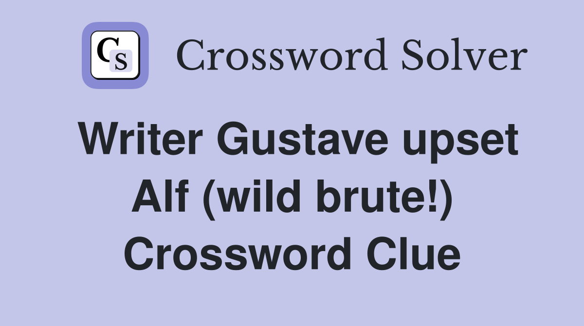 Writer Gustave upset Alf (wild brute!) Crossword Clue