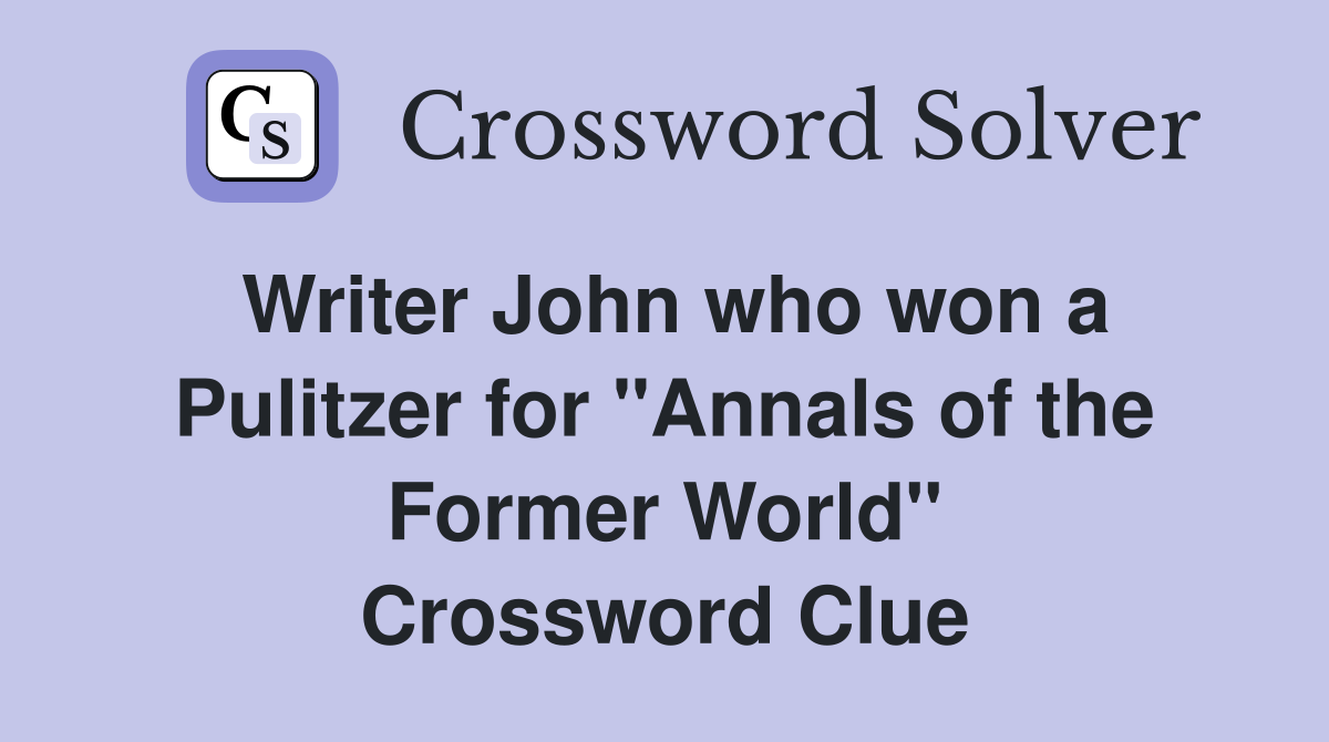 Writer John who won a Pulitzer for "Annals of the Former World" Crossword Clue