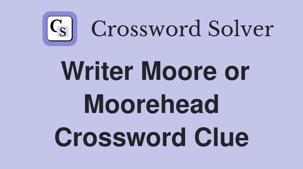 Writer Moore or Moorehead Crossword Clue